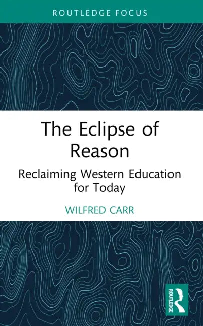 The Eclipse of Reason: Reclaiming Western Education for Today by Wilfred Carr
