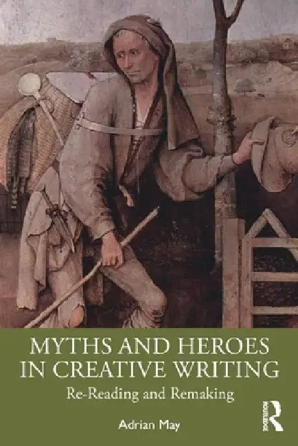 Myths and Heroes in Creative Writing: Re-Reading and Remaking by Adrian May