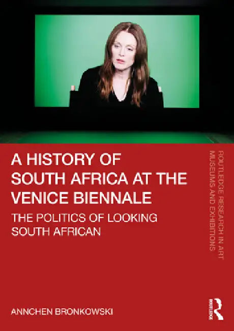 A History of South Africa at the Venice Biennale: The Politics of Looking South African by Annchen Bronkowski