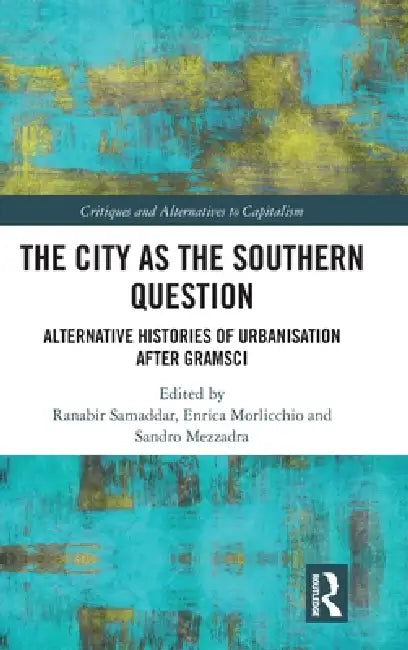 The City as the Southern Question: Alternative Histories of Urbanisation After Gramsci by Ranabir Samaddar