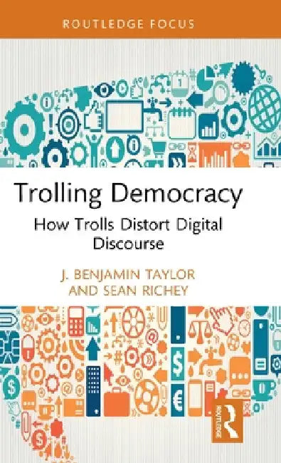 Trolling Democracy: How Trolls Distort Digital Discourse by J. Benjamin Taylor