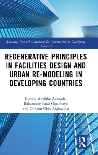 Regenerative Principles in Facilities Design and Urban Re-Modeling in Developing Countries by Bukola Adejoke Adewale, Babatunde Fatai Ogunbayo, Clinton Ohis Aigbavboa