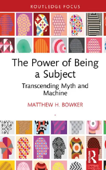 The Power of Being a Subject: Transcending Myth and Machine by Matthew H. Bowker