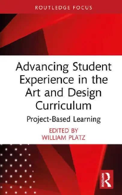 Advancing Student Experience in the Art and Design Curriculum: Project-Based Learning by William Platz