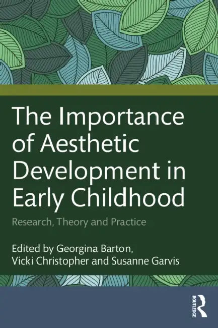 The Importance of Aesthetic Development in Early Childhood: Research, Theory and Practice by Georgina Barton, Vicki Christopher, Susanne Garvis