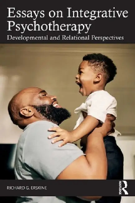 Essays on Integrative Psychotherapy: Developmental and Relational Perspectives by Richard G. Erskine