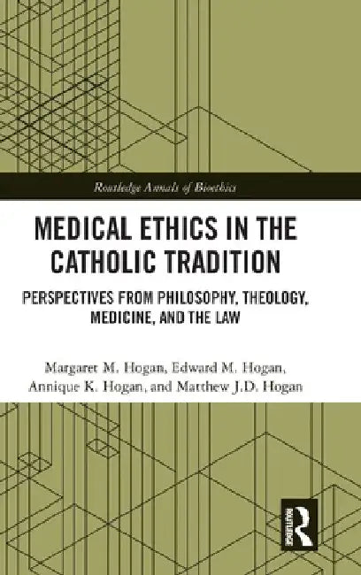 Medical Ethics in the Catholic Tradition: Perspectives from Philosophy, Theology, Medicine, and the Law by Margaret M. Hogan