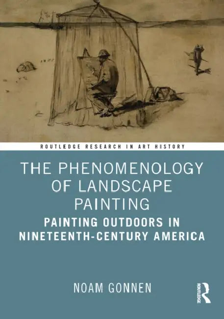 The Phenomenology of Landscape Painting: Painting Outdoors in Nineteenth-Century America by Noam Gonnen