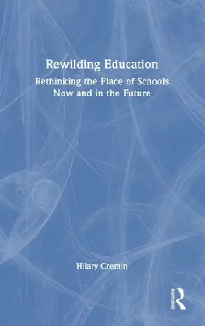 Rewilding Education: Rethinking the Place of Schools Now and in the Future by Hilary Cremin