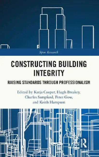 Constructing Building Integrity: Raising Standards Through Professionalism by Katja Cooper, Hugh Breakey, Charles Sampford
