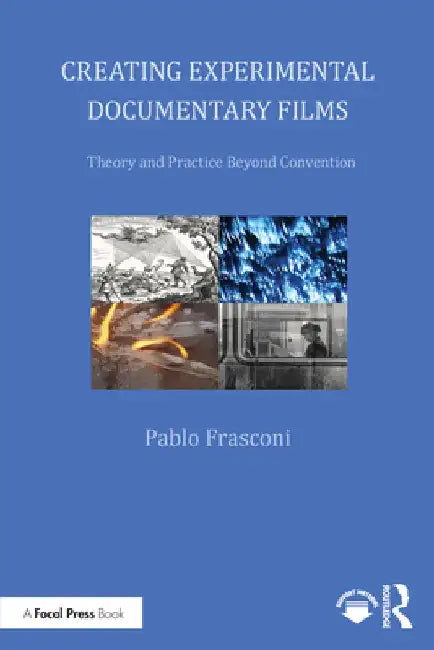 Creating Experimental Documentary Films: Theory and Practice Beyond Convention by Pablo Frasconi
