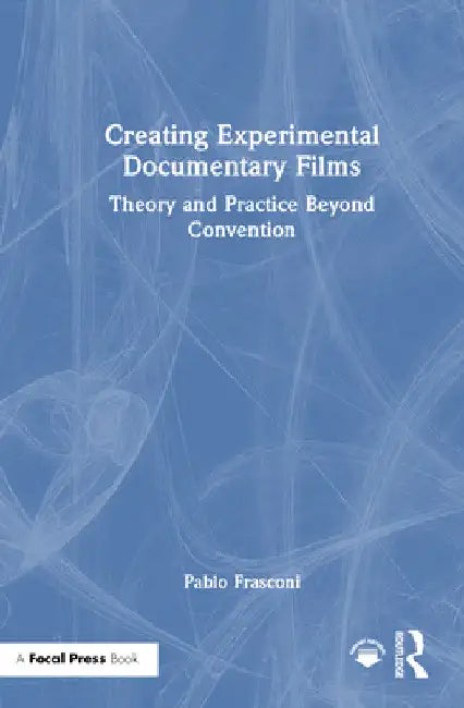 Creating Experimental Documentary Films: Theory and Practice Beyond Convention by Pablo Frasconi