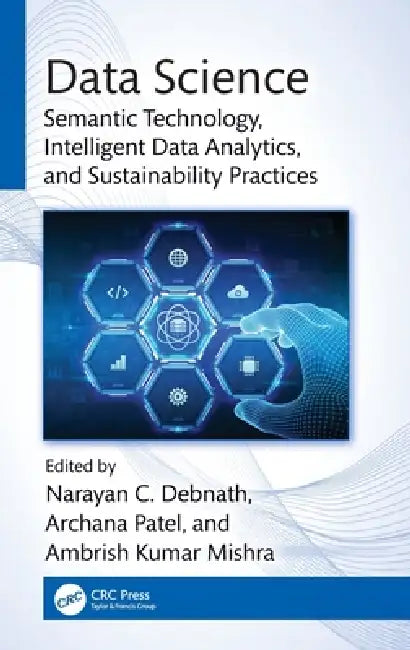 Data Science: Semantic Technology, Intelligent Data Analytics, and Sustainability Practices by Narayan C. Debnath, Archana Patel, Ambrish Kumar Mishra