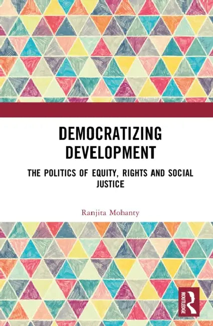 Democratizing Development: The Politics of Equity, Rights and Social Justice by Ranjita Mohanty