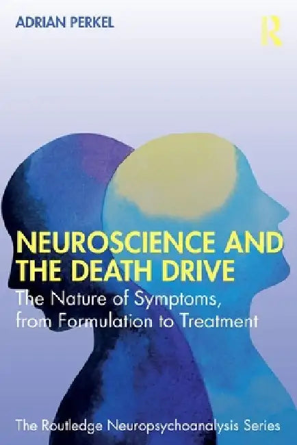 Neuroscience and the Death Drive: The Nature of Symptoms, from Formulation to Treatment by Adrian Perkel