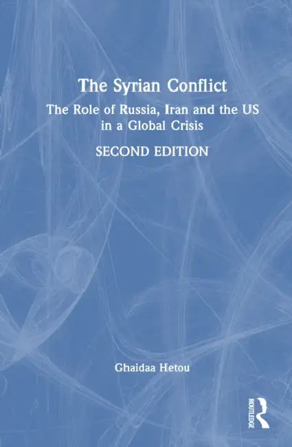 The Syrian Conflict: The Role of Russia, Iran and the US in a Global Crisis by Ghaidaa Hetou