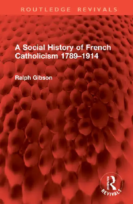 A Social History of French Catholicism 1789-1914 by Ralph Gibson