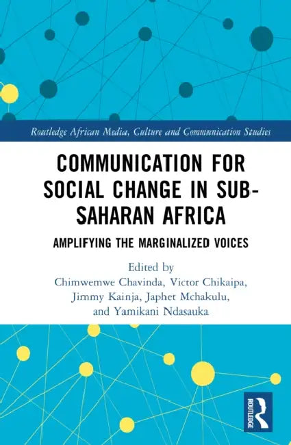 Communication for Social Change in Sub-Saharan Africa: Amplifying the Marginalised Voices by Chimwemwe Chavinda, Victor Chikaipa, Jimmy Kainja