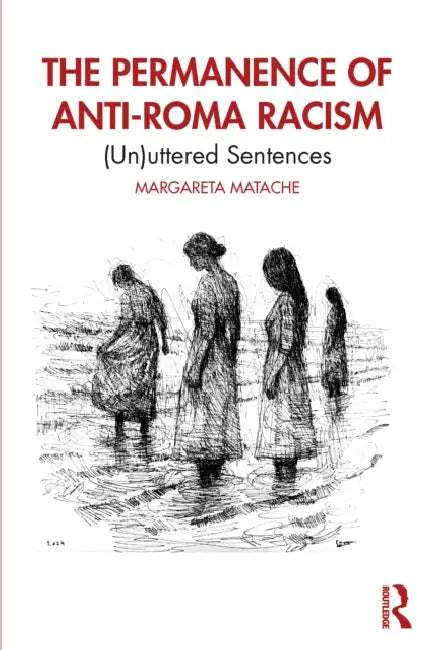 The Permanence of Anti-Roma Racism: (Un)Uttered Sentences by Margareta Matache