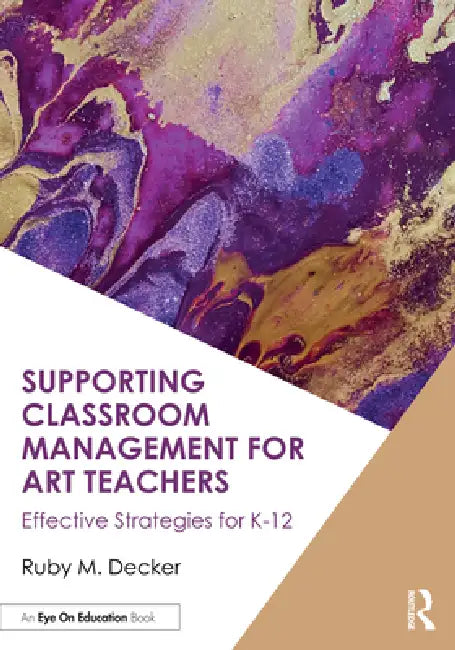 Supporting Classroom Management for Art Teachers: Effective Strategies for K-12 by Ruby M. Decker