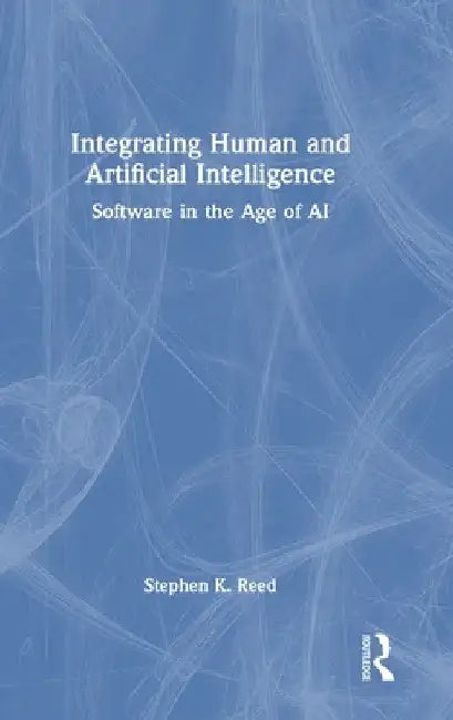 Integrating Human and Artificial Intelligence: Software in the Age of AI by Stephen K. Reed