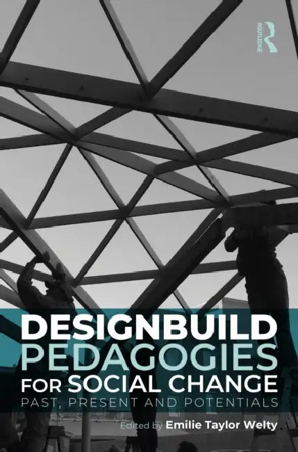 Designbuild Pedagogies for Social Change: Past, Present and Potentials by Emilie Taylor Welty