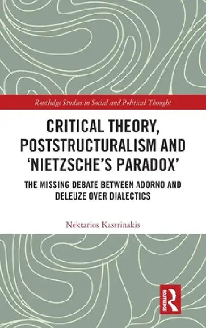 Critical Theory, Poststructuralism and 'Nietzsche's Paradox': The Missing Debate Between Adorno and Deleuze Over Dialectics by Nektarios Kastrinakis