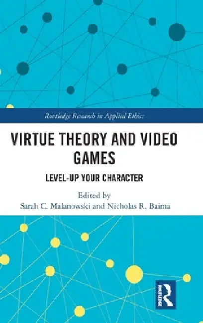 Virtue Theory and Video Games: Level Up Your Character by Sarah C. Malanowski, Nicholas R. Baima