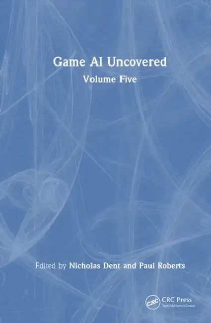 Game AI Uncovered: Volume Five by Nicholas Dent, Paul Roberts