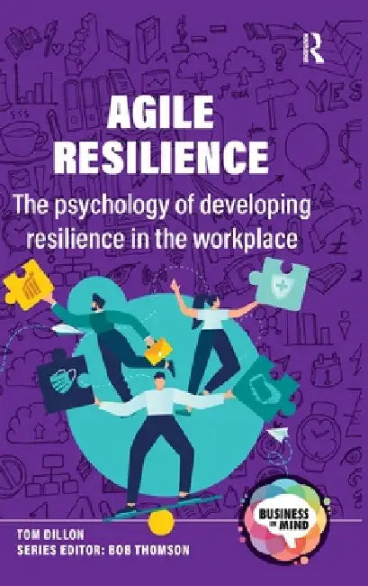 Agile Resilience: The psychology of developing resilience in the workplace by Tom Dillon