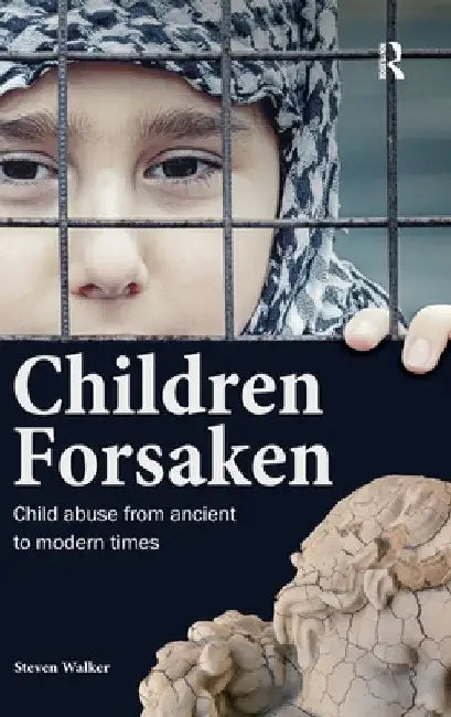 Children Forsaken: Child Abuse from Ancient to Modern Times by Steven Walker