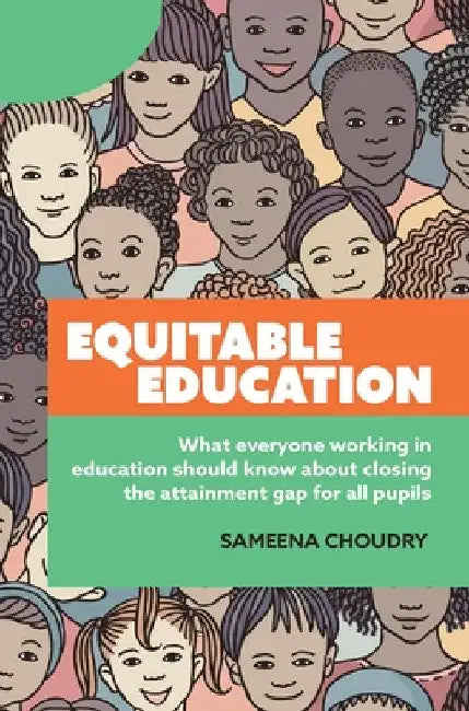 Equitable Education: What everyone working in education should know about closing the attainment gap for all pupils by Sameena Choudry