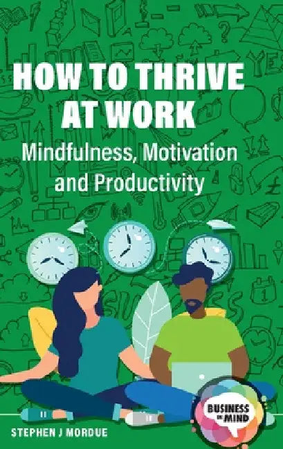 How to Thrive at Work: Mindfulness, Motivation and Productivity by Stephen J. Mordue