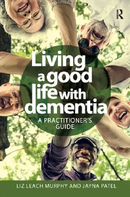 Living a Good Life with Dementia: A Practitioner's Guide by Liz Leach Murphy