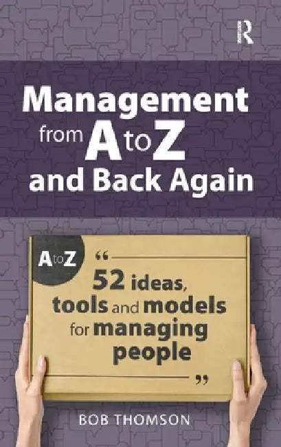 Management from A to Z and back again: 52 Ideas, tools and models for managing people by Bob Thomson