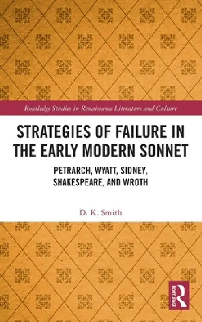 Strategies of Failure in the Early Modern Sonnet: Petrarch, Wyatt, Sidney, Shakespeare, and Wroth by D. K. Smith