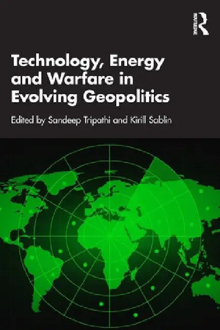 Technology, Energy and Warfare in Evolving Geopolitics by Sandeep Tripathi