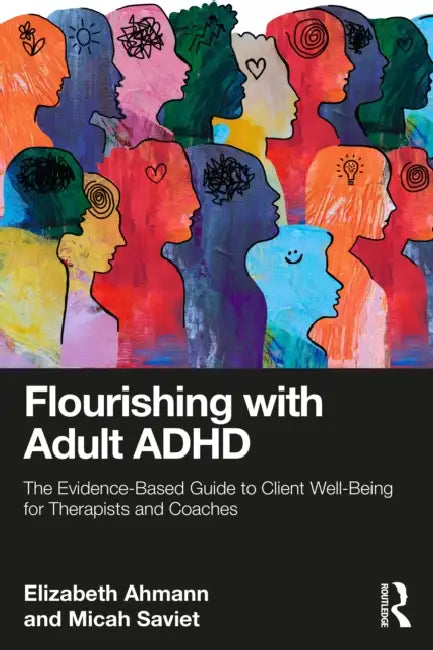 Flourishing with Adult ADHD: The Evidence-based Guide to Client Well-being for Therapists and Coaches by Elizabeth Ahmann