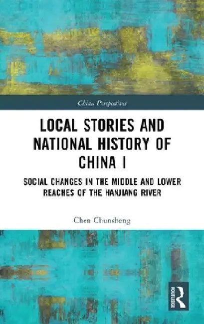 Local Stories and National History of China I: Social Changes in the Middle and Lower Reaches of the Hanjiang River by Chen Chunsheng
