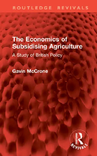 The Economics of Subsidising Agriculture: A Study of British Policy by Gavin Mccrone
