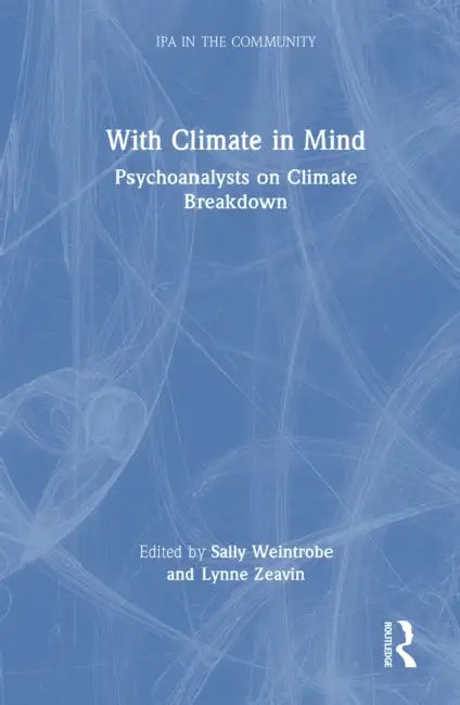 With Climate in Mind: Psychoanalysts on Climate Breakdown by Sally Weintrobe, Lynne Zeavin