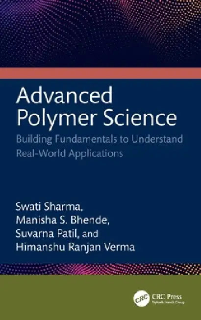 Advanced Polymer Science: Building Fundamentals to Understand Real-World Applications by Swati Sharma, Manisha S. Bhende, Suvarna Patil