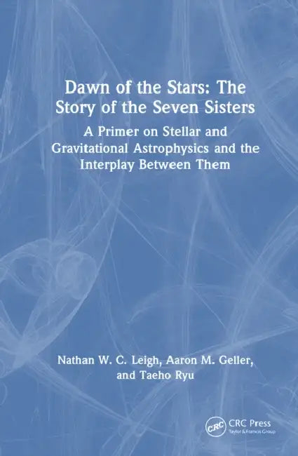 Dawn of the Stars: The Story of the Seven Sisters: A Primer on Stellar and Gravitational Astrophysics and the Interplay Between Them by Nathan W. C. Leigh