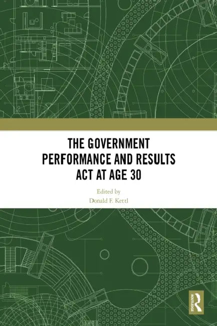 The Government Performance and Results ACT at Age 30 by Kettl Donald F.