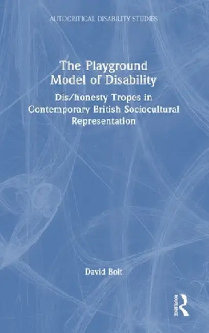 The Playground Model of Disability: Dis/Honesty Tropes in Contemporary British Sociocultural Representation by David Bolt