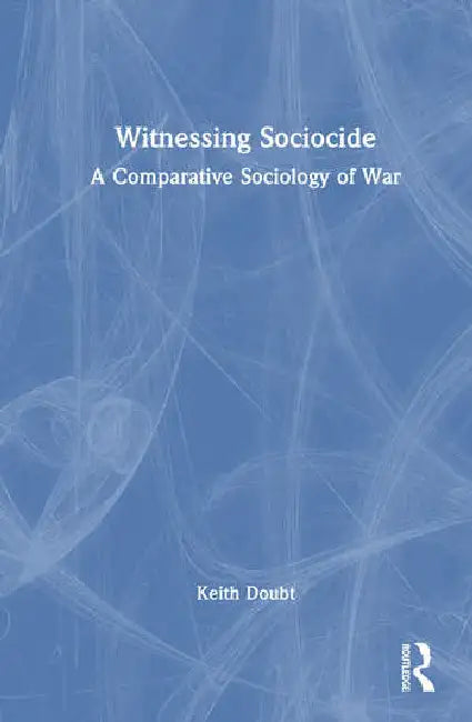Witnessing Sociocide: A Comparative Sociology of War by Doubt Keith