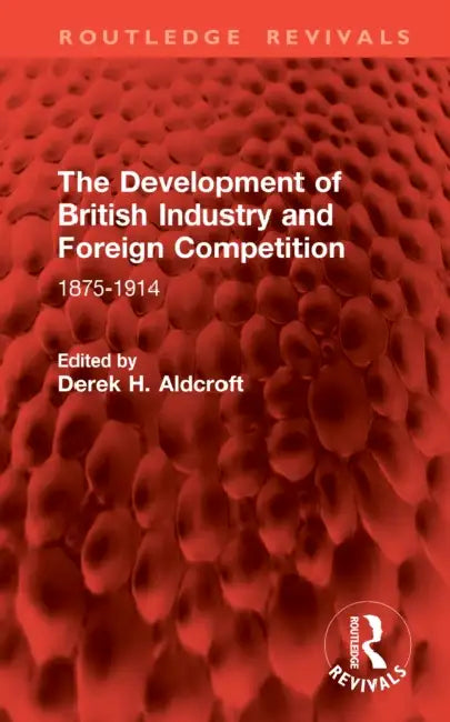 The Development of British Industry and Foreign Competition: 1875-1914 by Aldcroft Derek H.