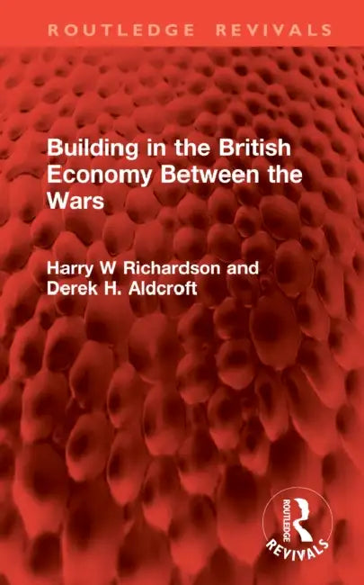 Building in the British Economy Between the Wars by Richardson Harry W
