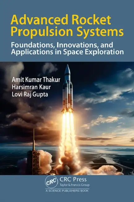 Advanced Rocket Propulsion Systems: Foundations, Innovations, and Applications in Space Exploration by Amit Kumar Thakur, Harsimran Kaur, Lovi Gupta