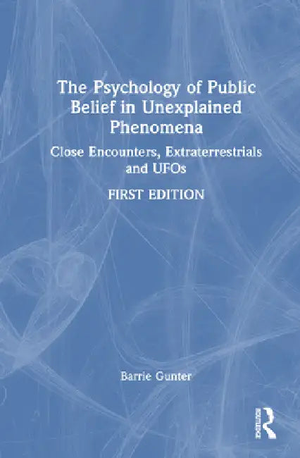 The Psychology of Public Belief in Unexplained Phenomena: Close Encounters, Extraterrestrials and UFOs by Barrie Gunter